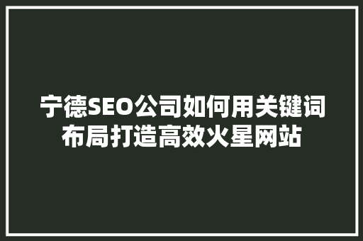 宁德SEO公司如何用关键词布局打造高效火星网站