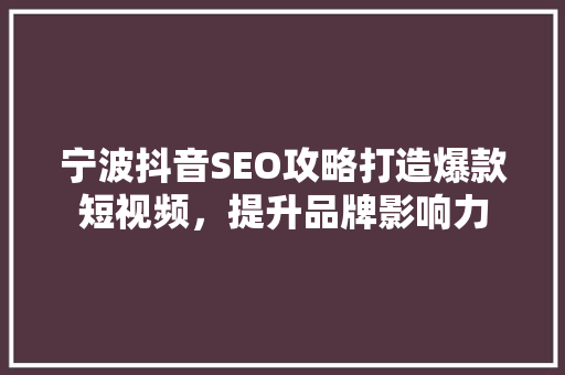 宁波抖音SEO攻略打造爆款短视频，提升品牌影响力