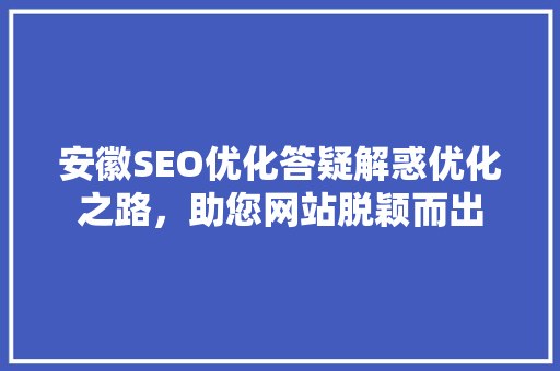 安徽SEO优化答疑解惑优化之路，助您网站脱颖而出