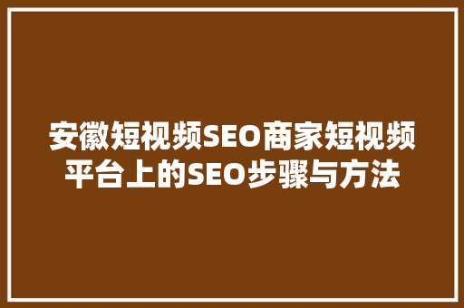 安徽短视频SEO商家短视频平台上的SEO步骤与方法