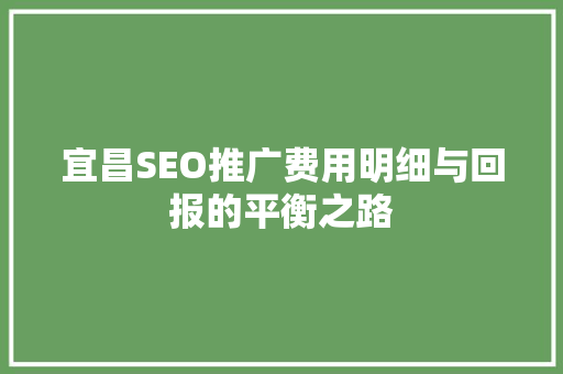 宜昌SEO推广费用明细与回报的平衡之路