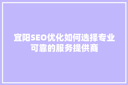 宜阳SEO优化如何选择专业可靠的服务提供商