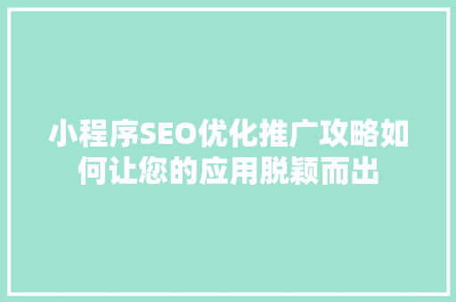 小程序SEO优化推广攻略如何让您的应用脱颖而出