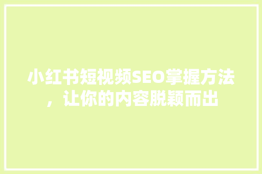 小红书短视频SEO掌握方法，让你的内容脱颖而出
