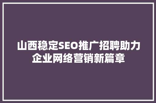 山西稳定SEO推广招聘助力企业网络营销新篇章
