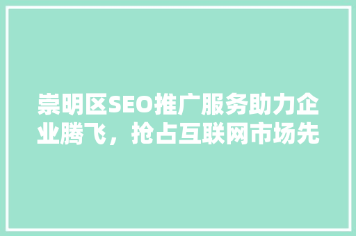 崇明区SEO推广服务助力企业腾飞，抢占互联网市场先机 搜狗优化