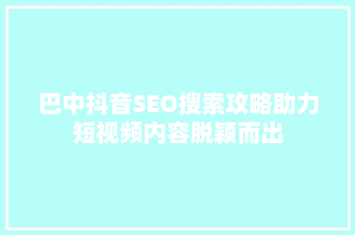 巴中抖音SEO搜索攻略助力短视频内容脱颖而出