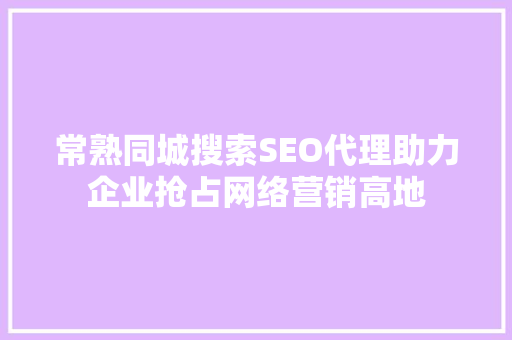 常熟同城搜索SEO代理助力企业抢占网络营销高地