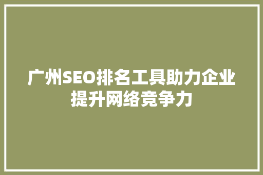 广州SEO排名工具助力企业提升网络竞争力