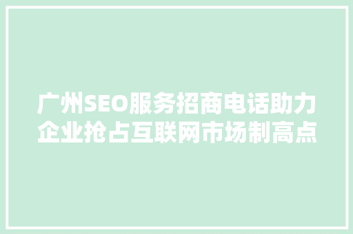 广州SEO服务招商电话助力企业抢占互联网市场制高点