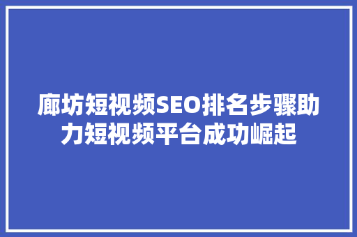 廊坊短视频SEO排名步骤助力短视频平台成功崛起 英文谷歌算法