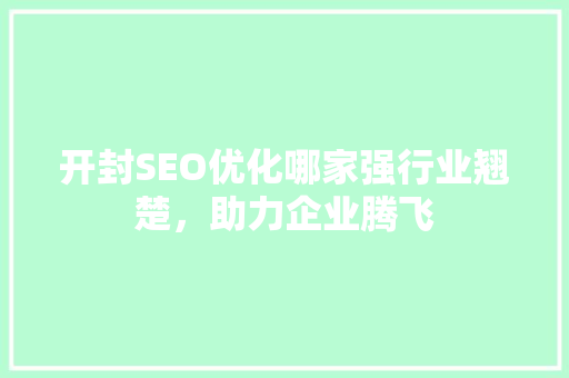 开封SEO优化哪家强行业翘楚，助力企业腾飞