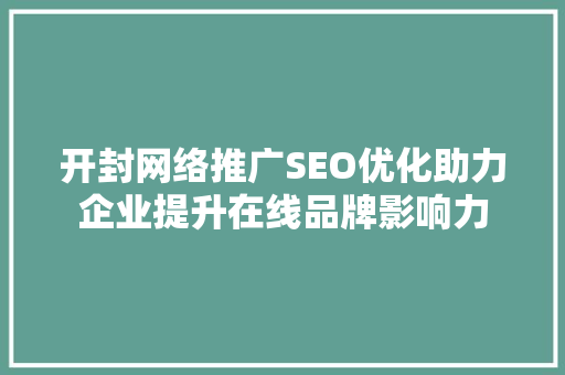 开封网络推广SEO优化助力企业提升在线品牌影响力 网站优化
