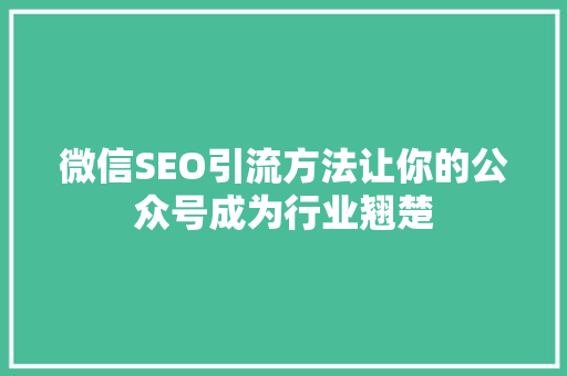 微信SEO引流方法让你的公众号成为行业翘楚