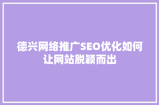 德兴网络推广SEO优化如何让网站脱颖而出