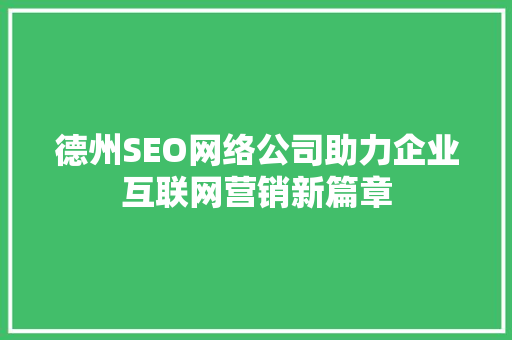 德州SEO网络公司助力企业互联网营销新篇章