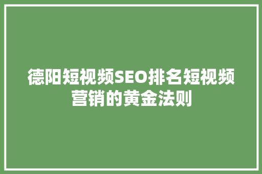 德阳短视频SEO排名短视频营销的黄金法则