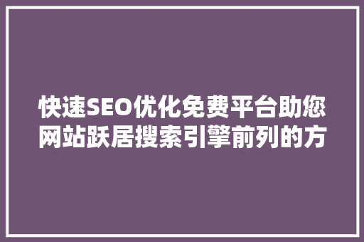 快速SEO优化免费平台助您网站跃居搜索引擎前列的方法
