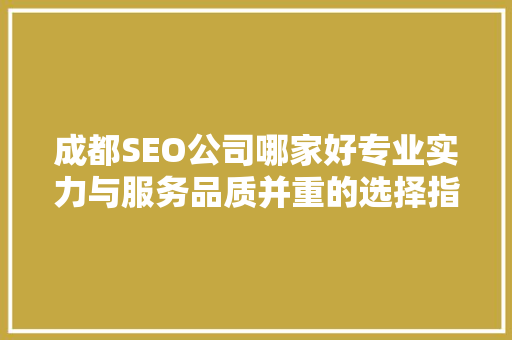 成都SEO公司哪家好专业实力与服务品质并重的选择指南