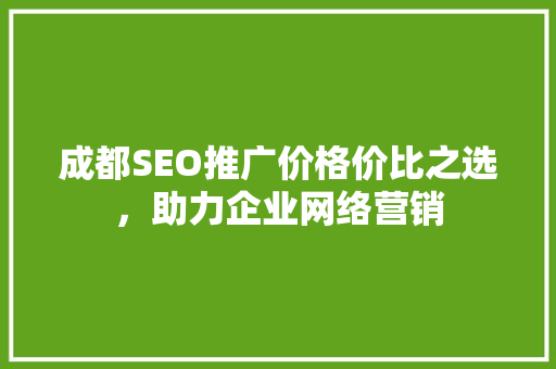 成都SEO推广价格价比之选，助力企业网络营销