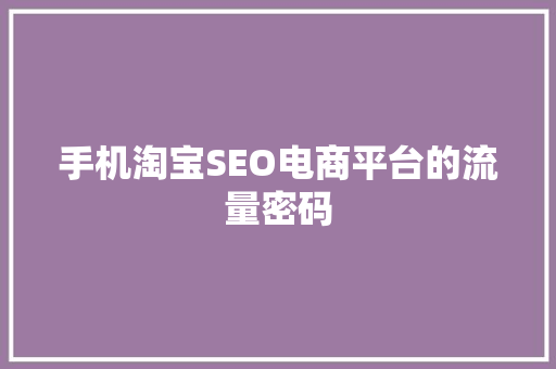 手机淘宝SEO电商平台的流量密码