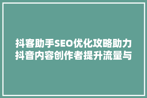 抖客助手SEO优化攻略助力抖音内容创作者提升流量与影响力