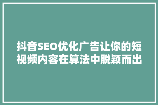 抖音SEO优化广告让你的短视频内容在算法中脱颖而出