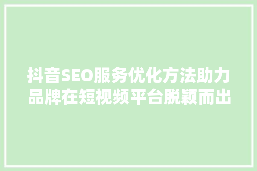 抖音SEO服务优化方法助力品牌在短视频平台脱颖而出