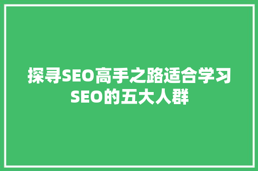 探寻SEO高手之路适合学习SEO的五大人群