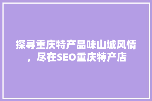 探寻重庆特产品味山城风情，尽在SEO重庆特产店