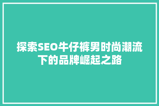 探索SEO牛仔裤男时尚潮流下的品牌崛起之路
