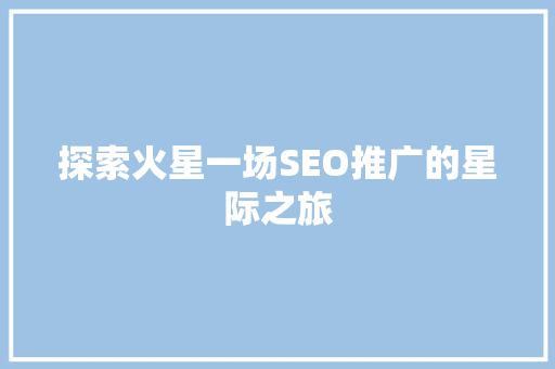 探索火星一场SEO推广的星际之旅