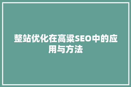 整站优化在高粱SEO中的应用与方法