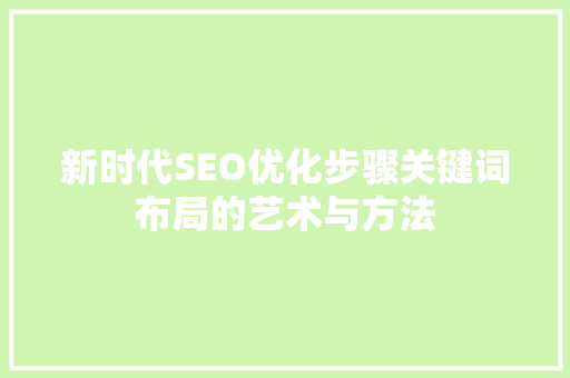 新时代SEO优化步骤关键词布局的艺术与方法