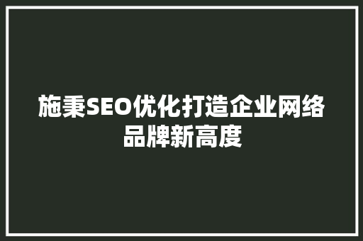 施秉SEO优化打造企业网络品牌新高度