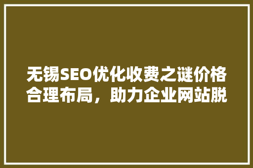 无锡SEO优化收费之谜价格合理布局，助力企业网站脱颖而出 搜狗优化