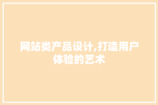 网站类产品设计,打造用户体验的艺术 网站类产品设计,打造用户体验的艺术 小程序开发