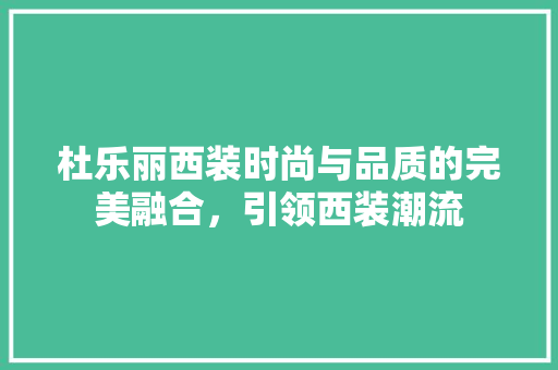 杜乐丽西装时尚与品质的完美融合，引领西装潮流 360搜优化