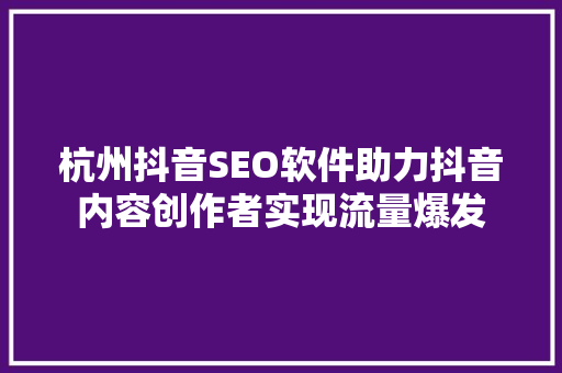杭州抖音SEO软件助力抖音内容创作者实现流量爆发