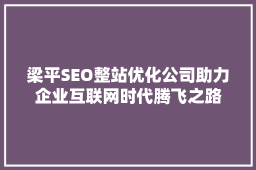 梁平SEO整站优化公司助力企业互联网时代腾飞之路
