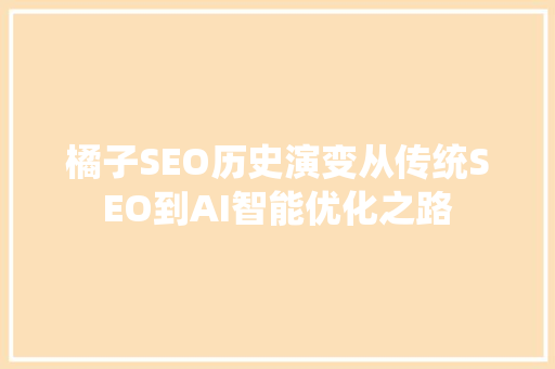 橘子SEO历史演变从传统SEO到AI智能优化之路