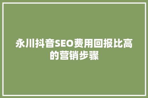 永川抖音SEO费用回报比高的营销步骤 seo技术
