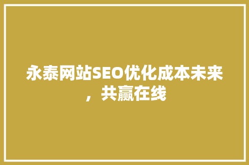 永泰网站SEO优化成本未来，共赢在线
