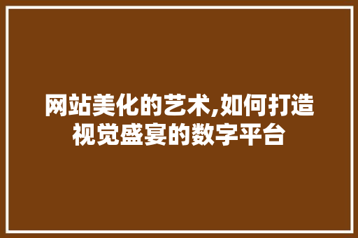 网站美化的艺术,如何打造视觉盛宴的数字平台 网站美化的艺术,如何打造视觉盛宴的数字平台 百度算法