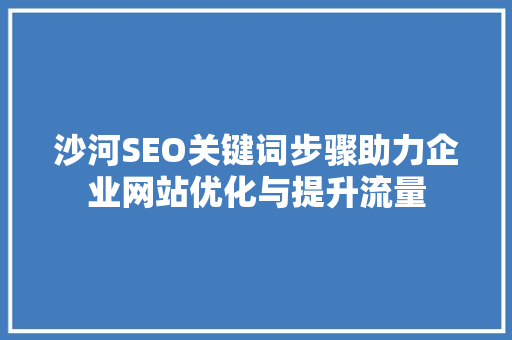 沙河SEO关键词步骤助力企业网站优化与提升流量