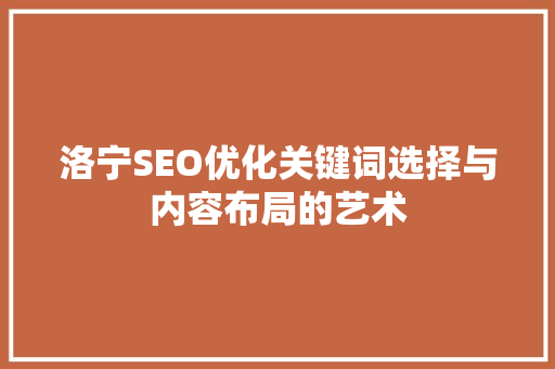 洛宁SEO优化关键词选择与内容布局的艺术