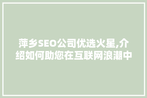 萍乡SEO公司优选火星,介绍如何助您在互联网浪潮中乘风破浪