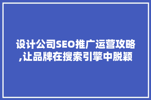 设计公司SEO推广运营攻略,让品牌在搜索引擎中脱颖而出 seo技术