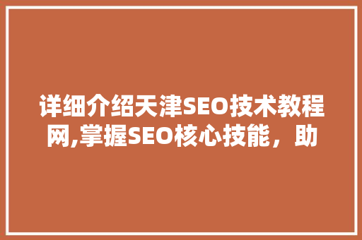 详细介绍天津SEO技术教程网,掌握SEO核心技能，助力企业网络营销 网站开发