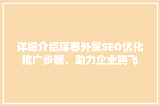 详细介绍珲春外贸SEO优化推广步骤，助力企业腾飞